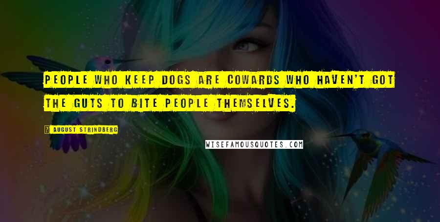 August Strindberg Quotes: People who keep dogs are cowards who haven't got the guts to bite people themselves.
