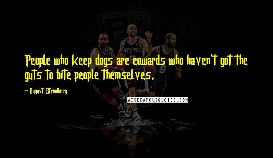 August Strindberg Quotes: People who keep dogs are cowards who haven't got the guts to bite people themselves.
