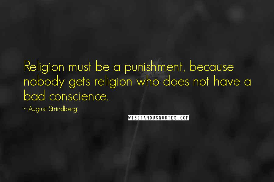 August Strindberg Quotes: Religion must be a punishment, because nobody gets religion who does not have a bad conscience.