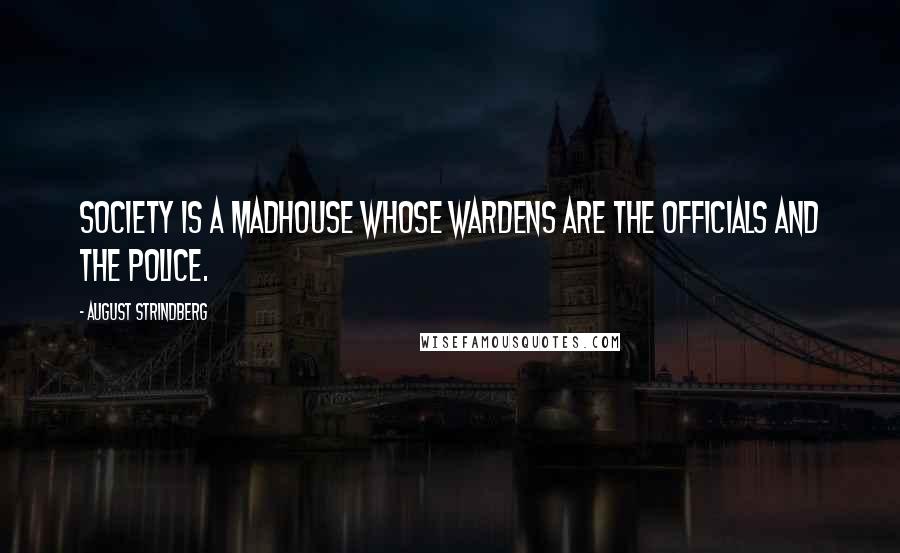 August Strindberg Quotes: Society is a madhouse whose wardens are the officials and the police.