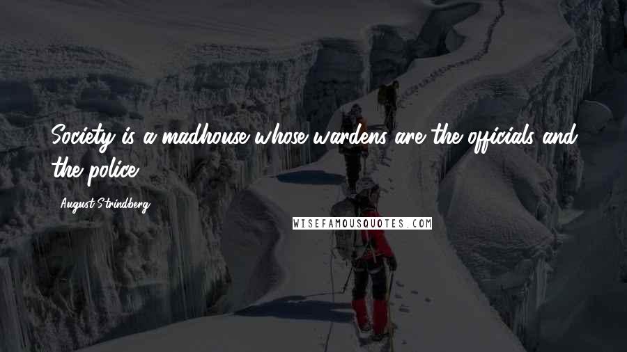 August Strindberg Quotes: Society is a madhouse whose wardens are the officials and the police.