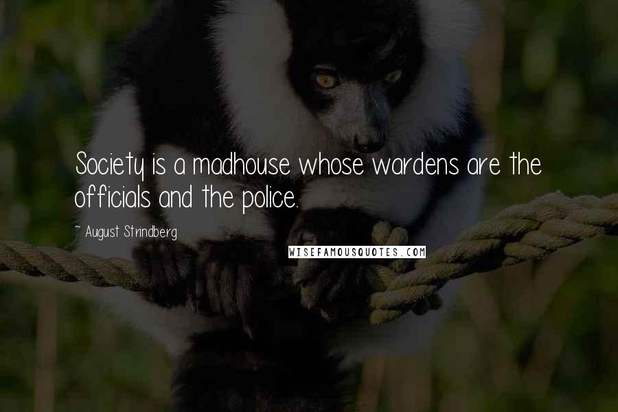 August Strindberg Quotes: Society is a madhouse whose wardens are the officials and the police.