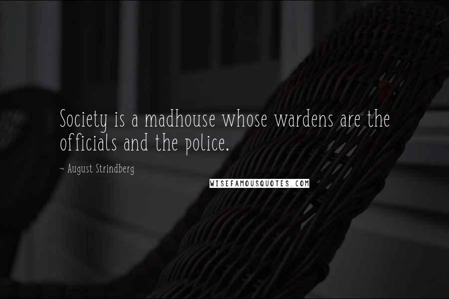 August Strindberg Quotes: Society is a madhouse whose wardens are the officials and the police.