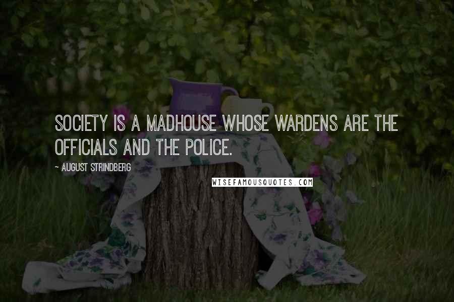 August Strindberg Quotes: Society is a madhouse whose wardens are the officials and the police.