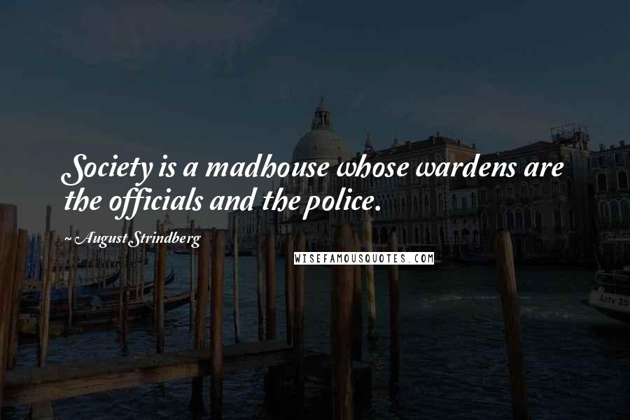 August Strindberg Quotes: Society is a madhouse whose wardens are the officials and the police.