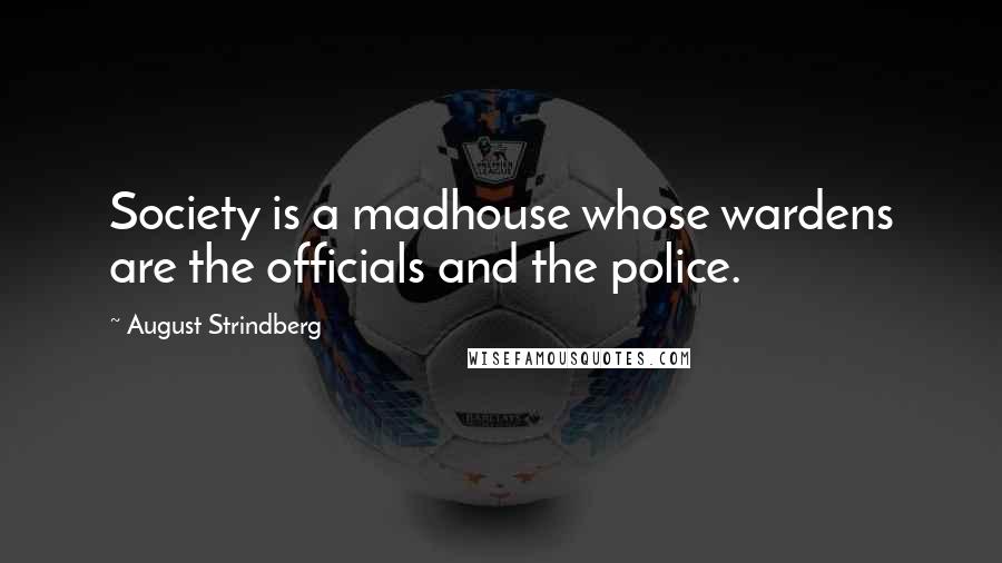 August Strindberg Quotes: Society is a madhouse whose wardens are the officials and the police.