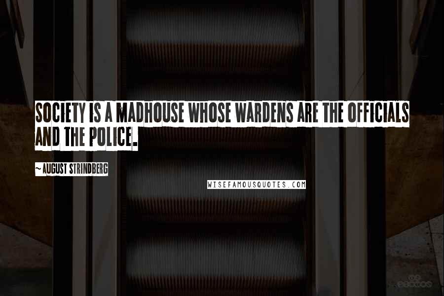 August Strindberg Quotes: Society is a madhouse whose wardens are the officials and the police.