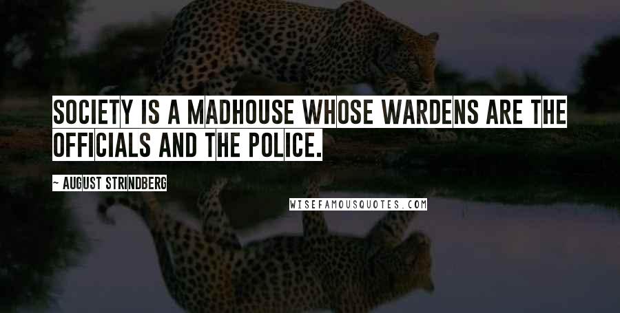 August Strindberg Quotes: Society is a madhouse whose wardens are the officials and the police.