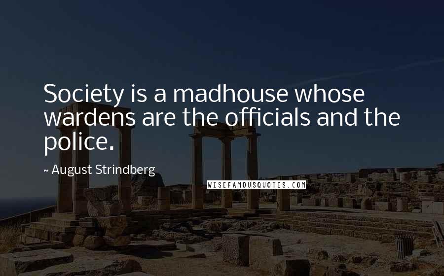 August Strindberg Quotes: Society is a madhouse whose wardens are the officials and the police.