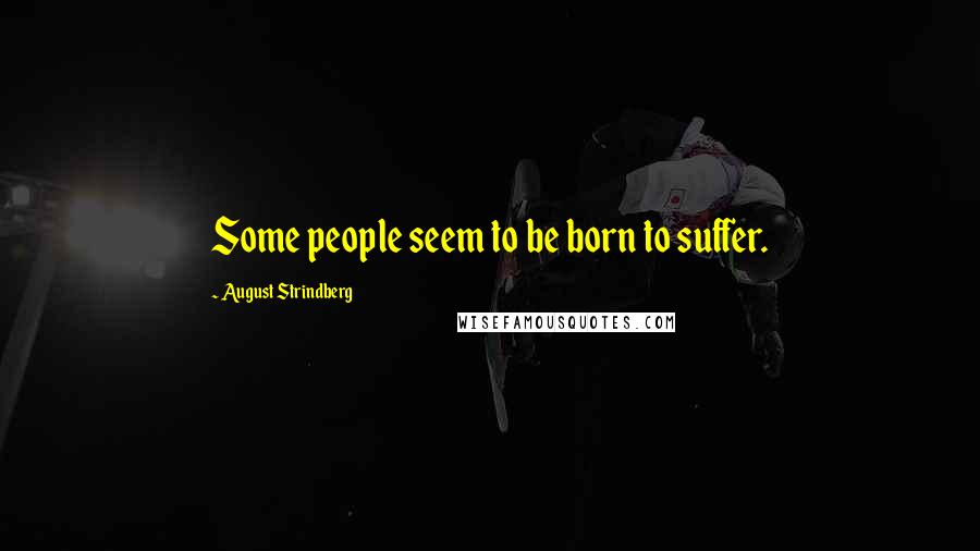 August Strindberg Quotes: Some people seem to be born to suffer.