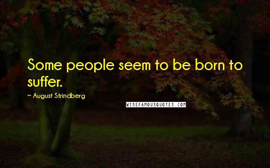 August Strindberg Quotes: Some people seem to be born to suffer.