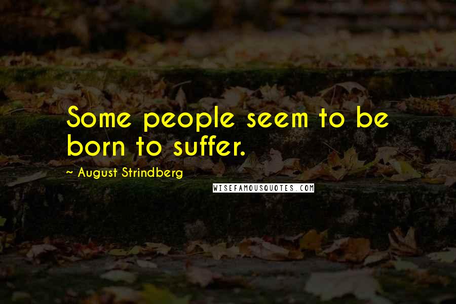 August Strindberg Quotes: Some people seem to be born to suffer.