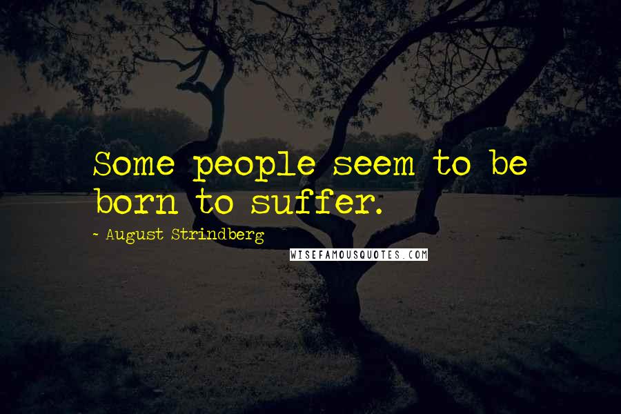 August Strindberg Quotes: Some people seem to be born to suffer.