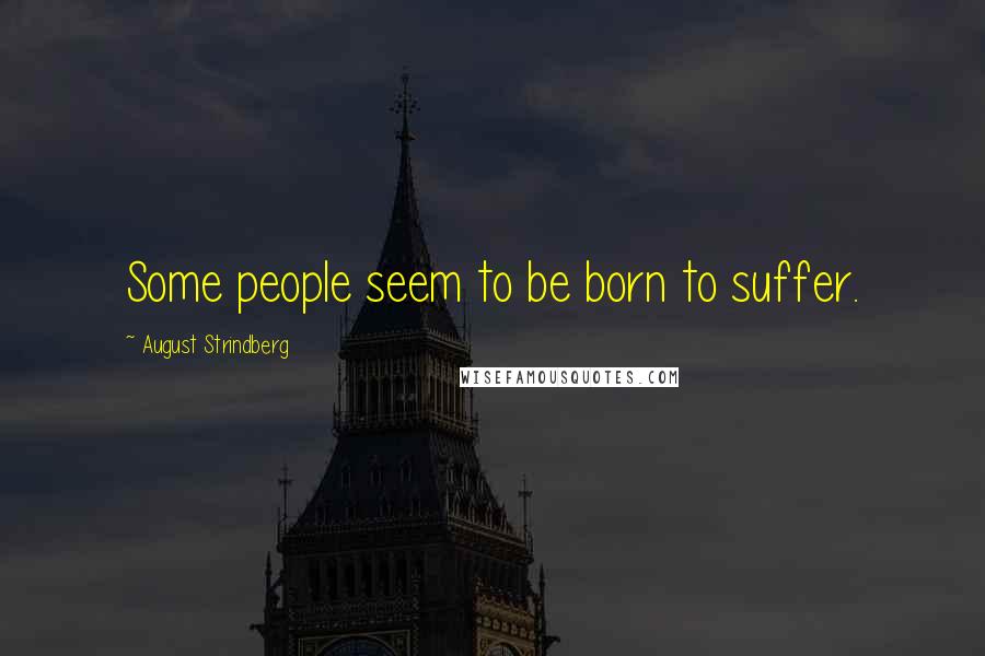 August Strindberg Quotes: Some people seem to be born to suffer.