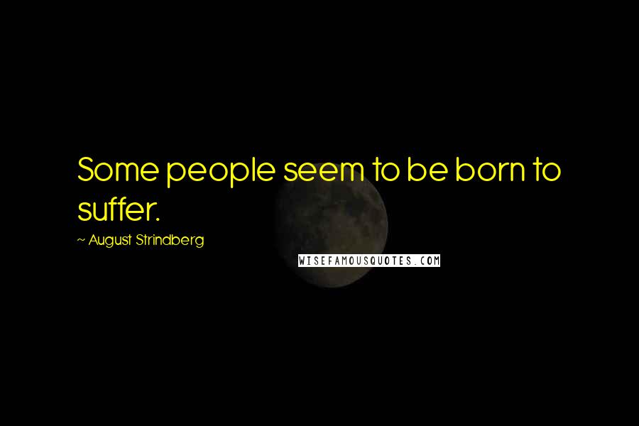 August Strindberg Quotes: Some people seem to be born to suffer.