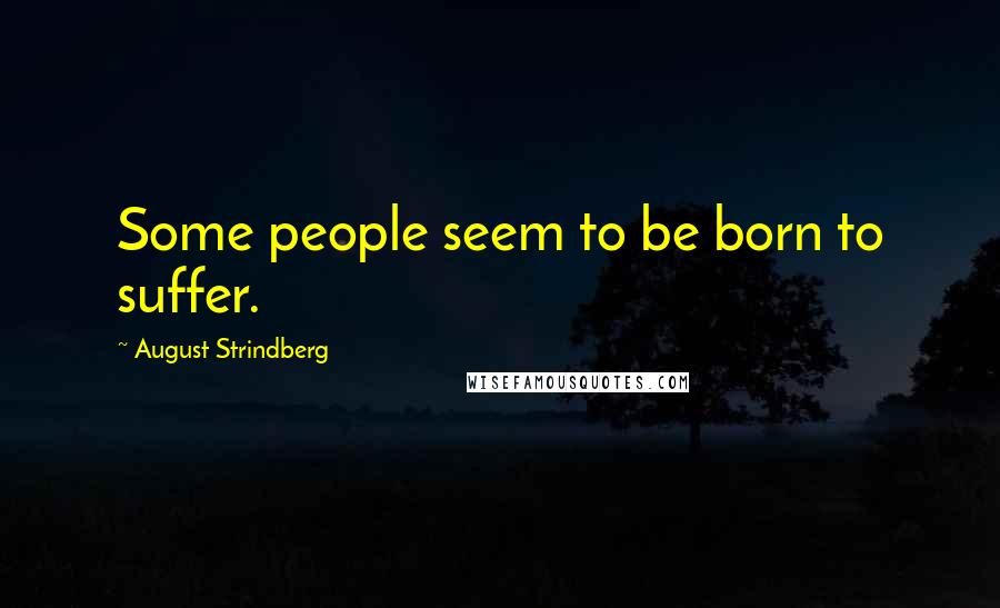 August Strindberg Quotes: Some people seem to be born to suffer.