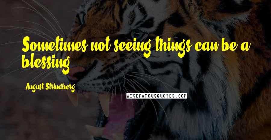 August Strindberg Quotes: Sometimes not seeing things can be a blessing.