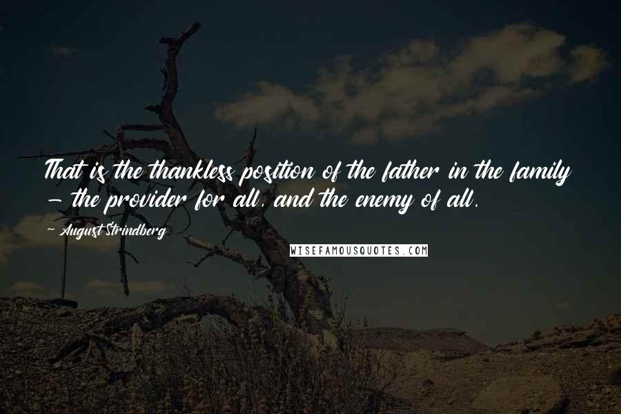 August Strindberg Quotes: That is the thankless position of the father in the family - the provider for all, and the enemy of all.