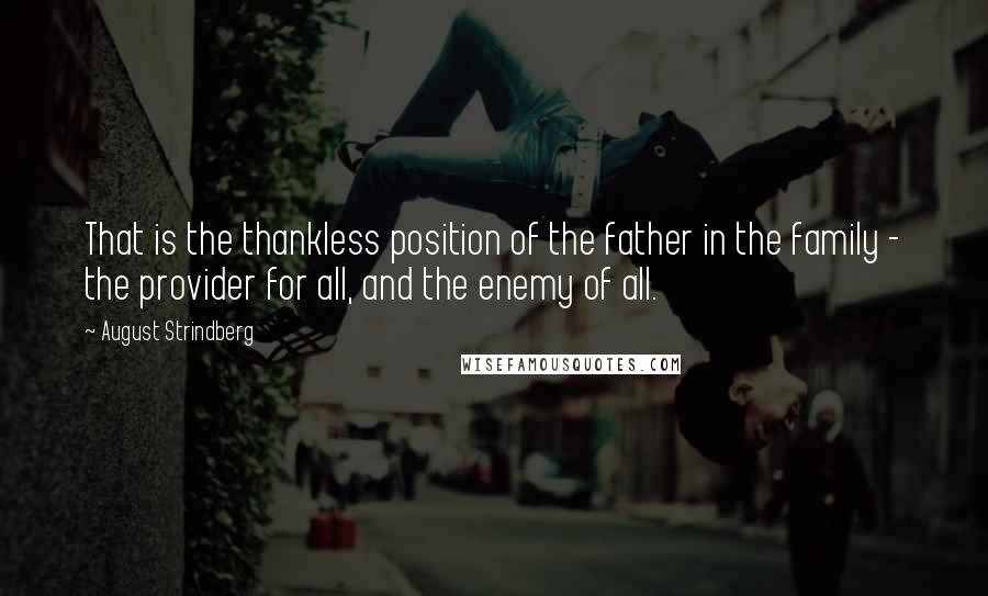 August Strindberg Quotes: That is the thankless position of the father in the family - the provider for all, and the enemy of all.