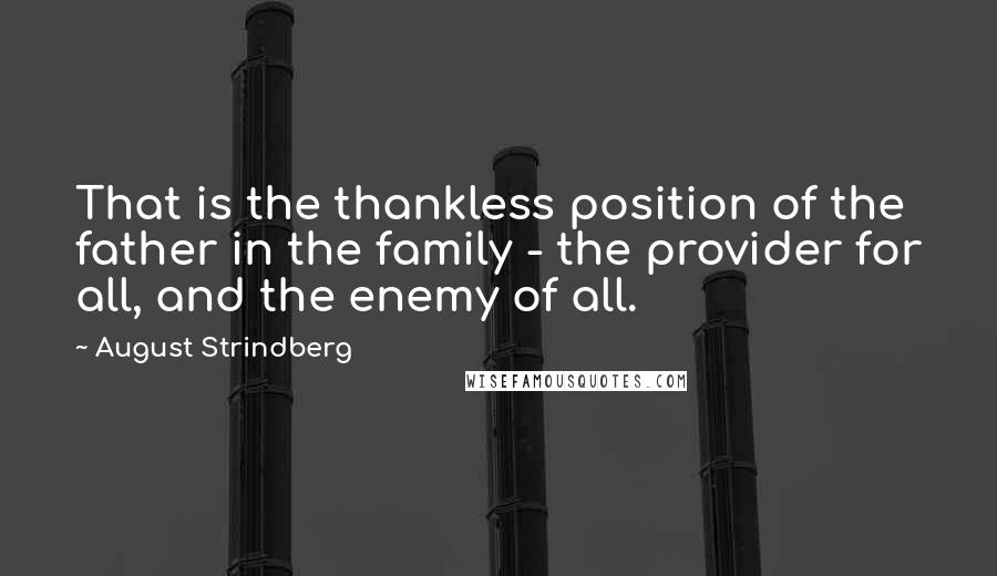 August Strindberg Quotes: That is the thankless position of the father in the family - the provider for all, and the enemy of all.