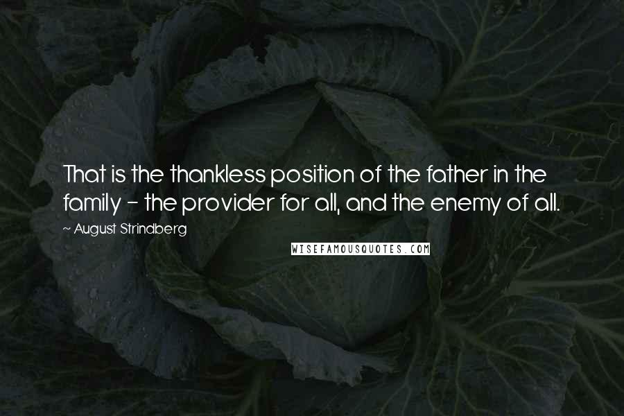 August Strindberg Quotes: That is the thankless position of the father in the family - the provider for all, and the enemy of all.