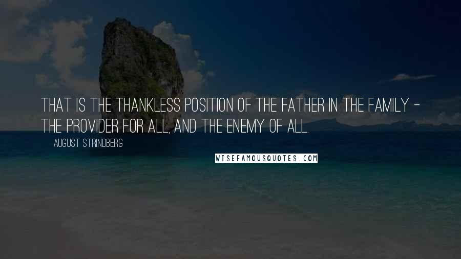 August Strindberg Quotes: That is the thankless position of the father in the family - the provider for all, and the enemy of all.
