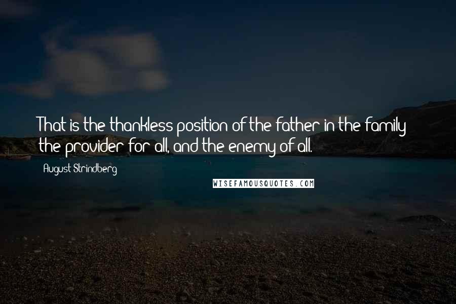 August Strindberg Quotes: That is the thankless position of the father in the family - the provider for all, and the enemy of all.