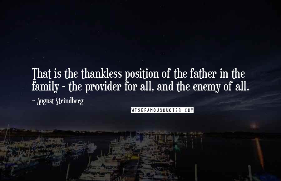 August Strindberg Quotes: That is the thankless position of the father in the family - the provider for all, and the enemy of all.