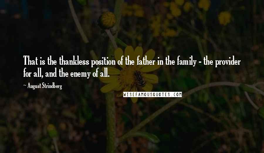 August Strindberg Quotes: That is the thankless position of the father in the family - the provider for all, and the enemy of all.