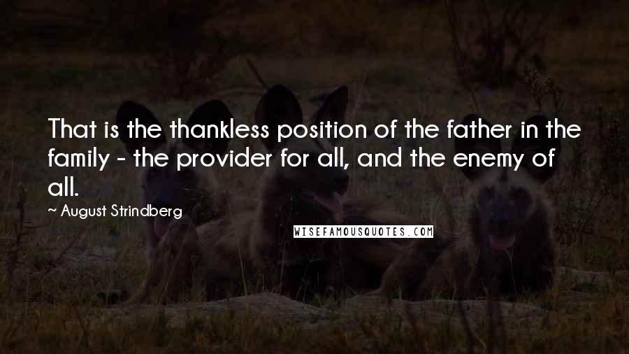 August Strindberg Quotes: That is the thankless position of the father in the family - the provider for all, and the enemy of all.