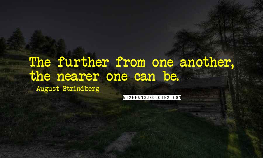 August Strindberg Quotes: The further from one another, the nearer one can be.