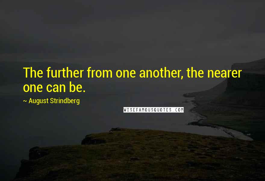 August Strindberg Quotes: The further from one another, the nearer one can be.