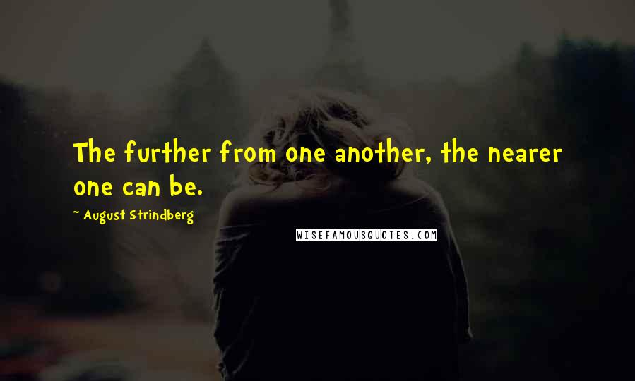 August Strindberg Quotes: The further from one another, the nearer one can be.
