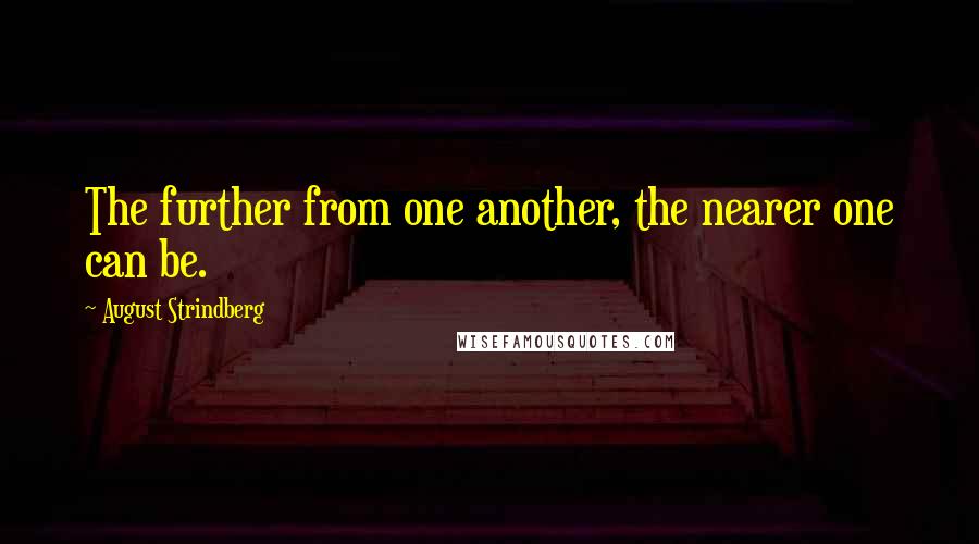 August Strindberg Quotes: The further from one another, the nearer one can be.