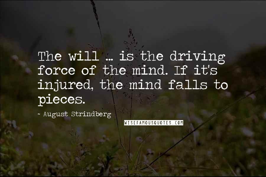 August Strindberg Quotes: The will ... is the driving force of the mind. If it's injured, the mind falls to pieces.