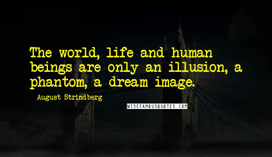 August Strindberg Quotes: The world, life and human beings are only an illusion, a phantom, a dream image.