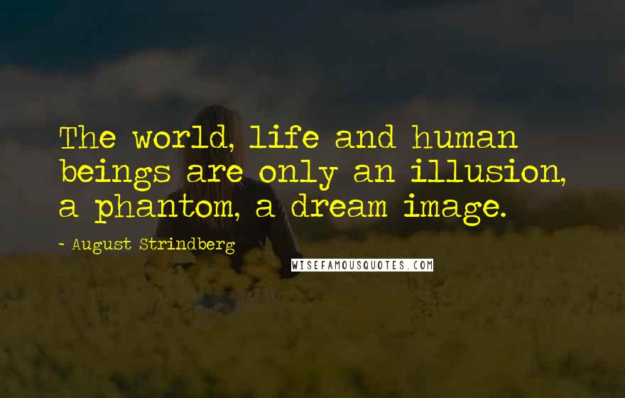 August Strindberg Quotes: The world, life and human beings are only an illusion, a phantom, a dream image.