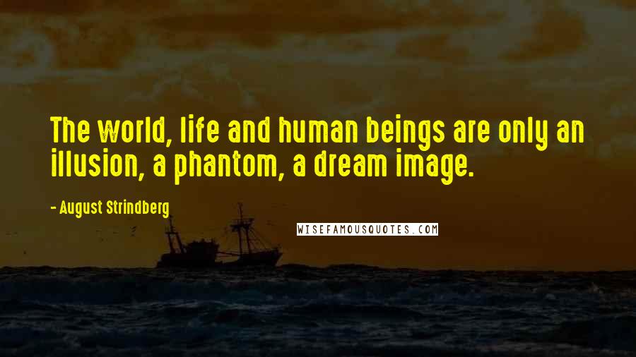 August Strindberg Quotes: The world, life and human beings are only an illusion, a phantom, a dream image.