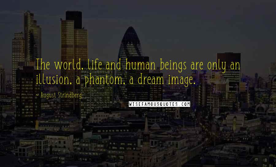 August Strindberg Quotes: The world, life and human beings are only an illusion, a phantom, a dream image.