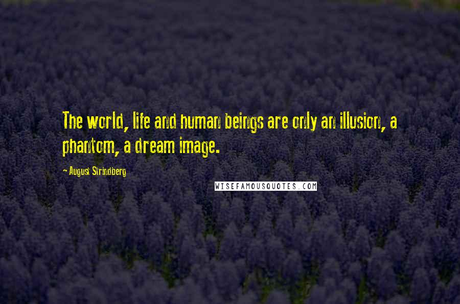 August Strindberg Quotes: The world, life and human beings are only an illusion, a phantom, a dream image.