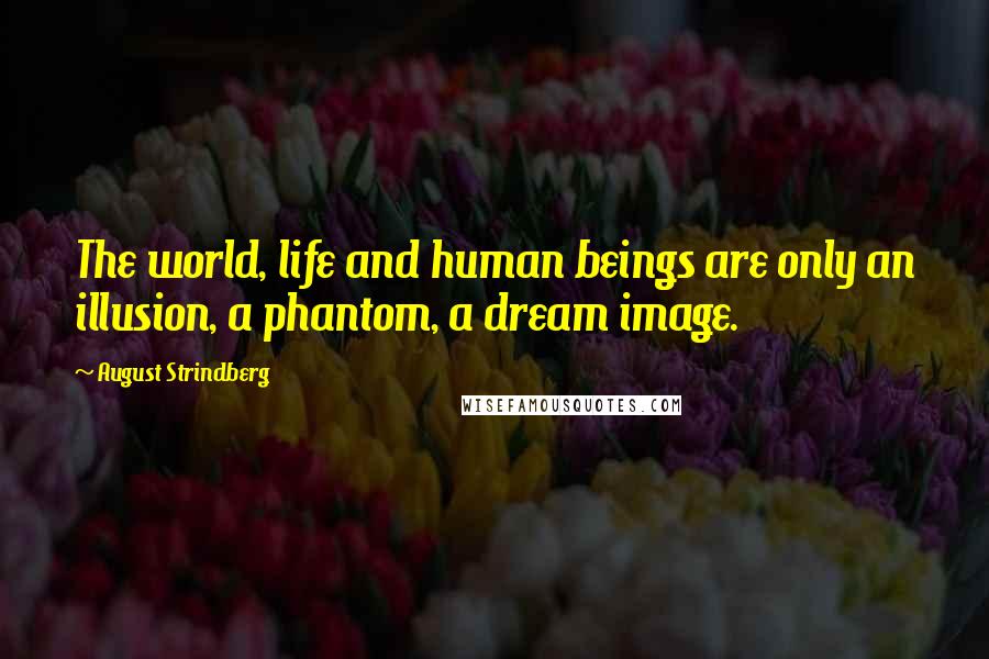 August Strindberg Quotes: The world, life and human beings are only an illusion, a phantom, a dream image.