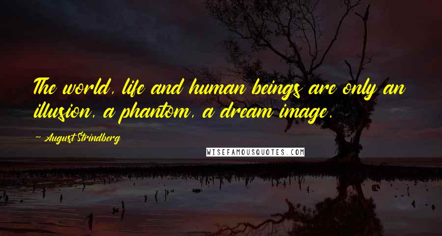 August Strindberg Quotes: The world, life and human beings are only an illusion, a phantom, a dream image.