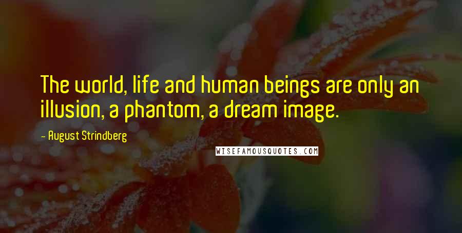 August Strindberg Quotes: The world, life and human beings are only an illusion, a phantom, a dream image.