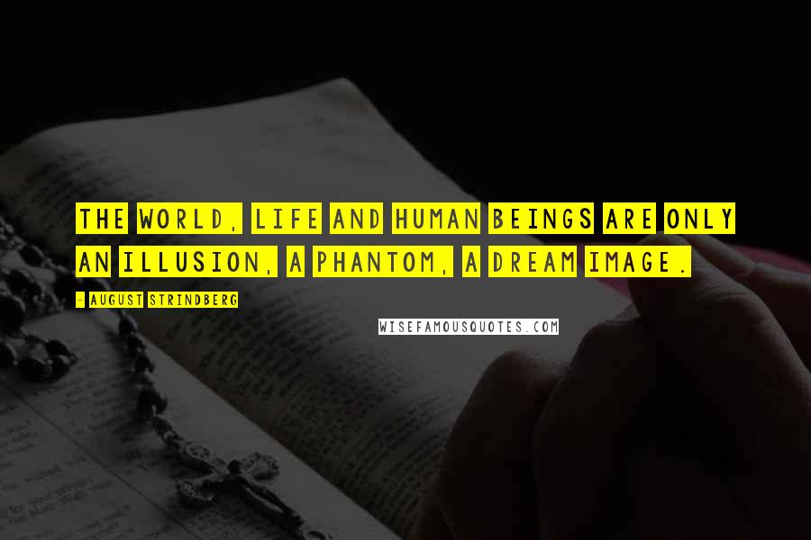 August Strindberg Quotes: The world, life and human beings are only an illusion, a phantom, a dream image.