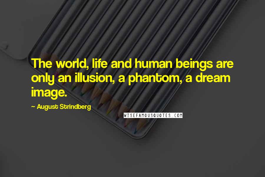 August Strindberg Quotes: The world, life and human beings are only an illusion, a phantom, a dream image.