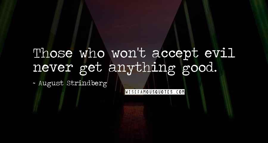 August Strindberg Quotes: Those who won't accept evil never get anything good.