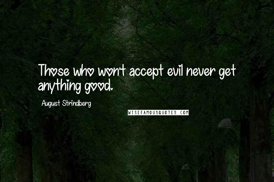 August Strindberg Quotes: Those who won't accept evil never get anything good.