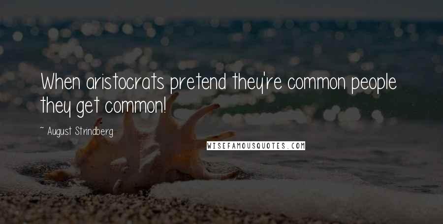 August Strindberg Quotes: When aristocrats pretend they're common people  they get common!