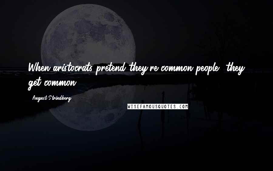August Strindberg Quotes: When aristocrats pretend they're common people  they get common!
