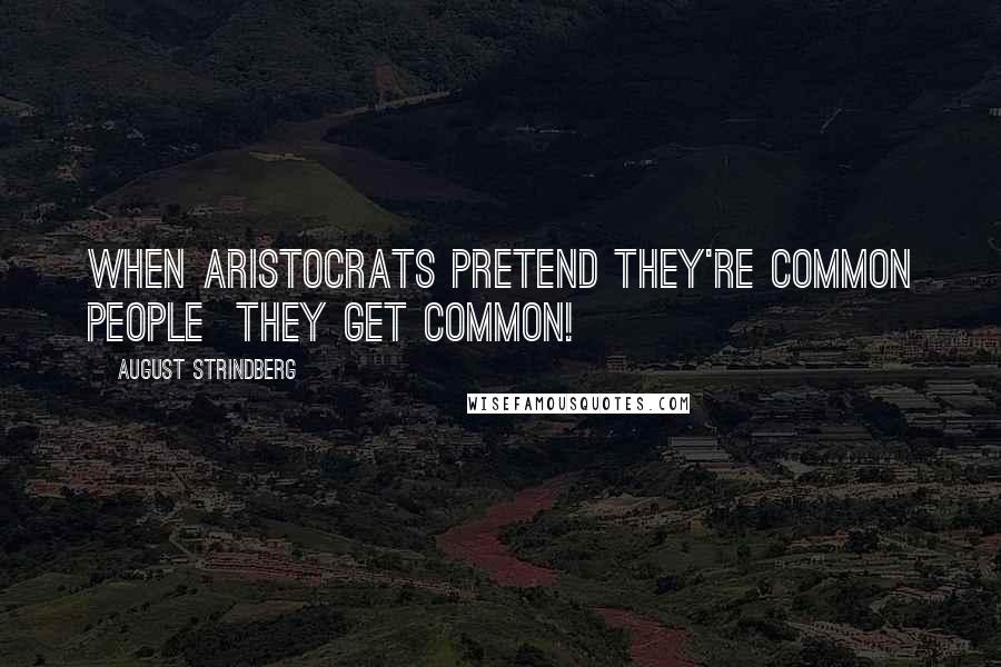 August Strindberg Quotes: When aristocrats pretend they're common people  they get common!